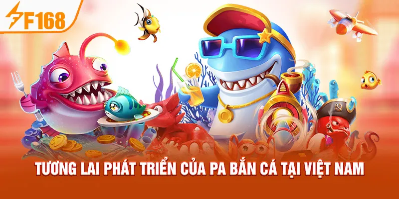 Tương lai phát triển của PA Bắn Cá tại Việt Nam
