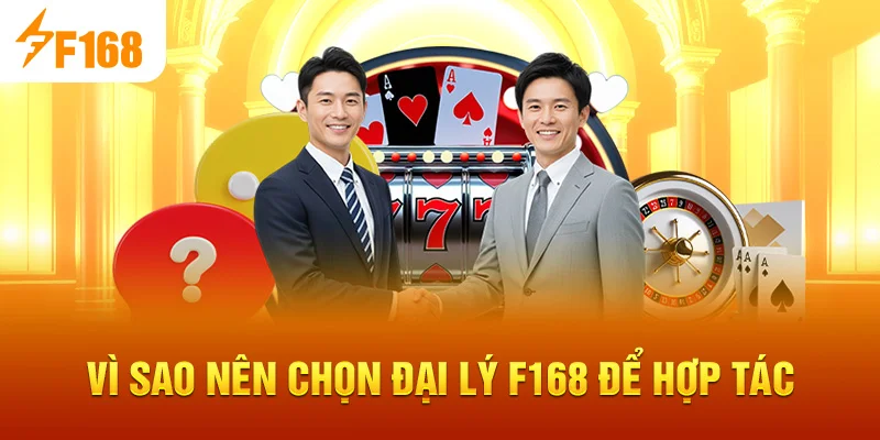 Vì sao nên chọn Đại Lý F168 để hợp tác